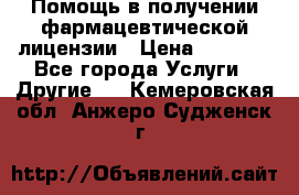 Помощь в получении фармацевтической лицензии › Цена ­ 1 000 - Все города Услуги » Другие   . Кемеровская обл.,Анжеро-Судженск г.